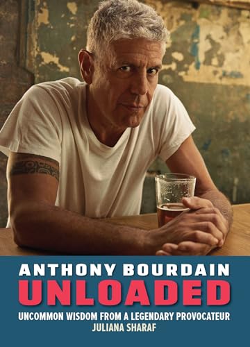 Anthony Bourdain Unloaded : The uncommon wisdom of a legendary provocateur