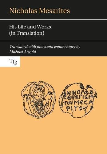 Nicholas Mesarites: His Life and Works (in Translation) (Translated Texts for Byzantinists)
