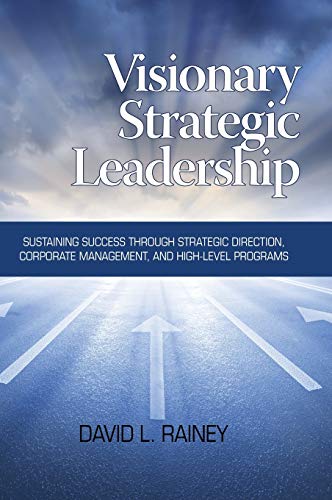 Visionary Strategic Leadership : Sustaining Success Through Strategic Direction, Corporate Management, and High-Level Programs
