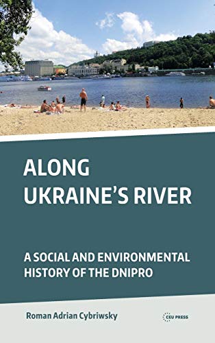 Along Ukraine's River : A Social and Environmental History of the Dnipro (Dnieper)