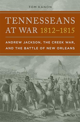 Tennesseans at War, 1812–1815 : Andrew Jackson, the Creek War, and the Battle of New Orleans