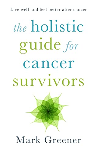 The Holistic Guide for Cancer Survivors: Live well and feel better after cancer