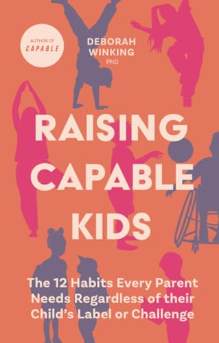 Raising Capable Kids : The 12 Habits Every Parent Needs Regardless of their Child's Label or Challenge