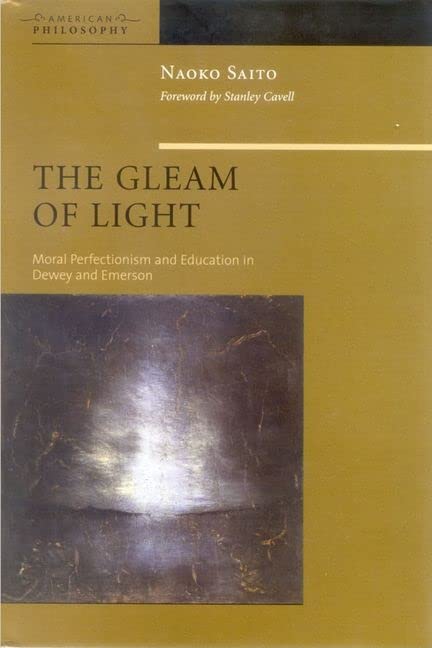 The Gleam of Light: Moral Perfectionism and Education in Dewey, Emerson (American Philosophy): Moral Perfectionism and Education in Dewey and Emerson: 16
