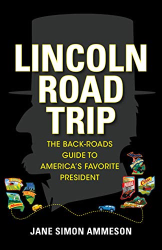 Lincoln Road Trip: The Back-Roads Guide to Americas Favorite President