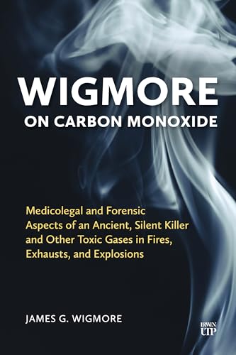 Wigmore on Carbon Monoxide : Medicolegal and Forensic Aspects of an Ancient, Silent Killer and Other Toxic Gases in Fires, Exhausts, and Explosions