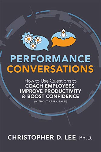 Performance Conversations : How to Use Questions to Coach Employees, Improve Productivity, and Boost Confidence (Without Appraisals!)