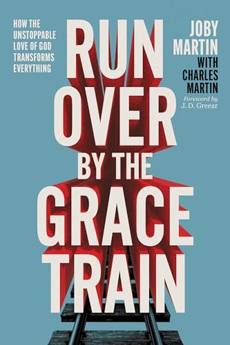 Run Over By the Grace Train : How the Unstoppable Love of God Transforms Everything