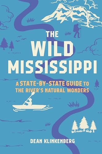 The Wild Mississippi : A State-by-State Guide to the River’s Natural Wonders