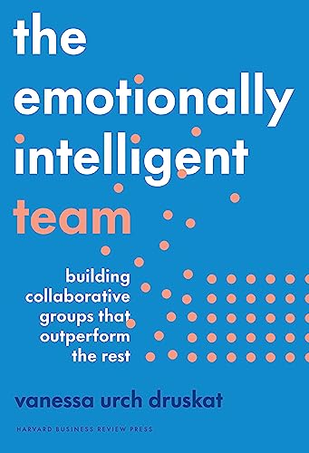 The Emotionally Intelligent Team : Building Collaborative Groups that Outperform the Rest