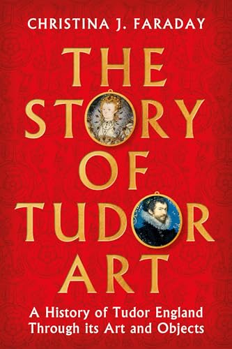 The Story of Tudor Art : A History of Tudor England Through its Art and Objects