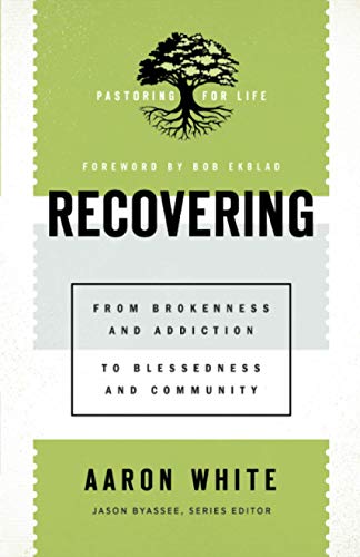 Recovering: From Brokenness and Addiction to Blessedness and Community (Pastoring for Life: Theological Wisdom for Ministering Well)