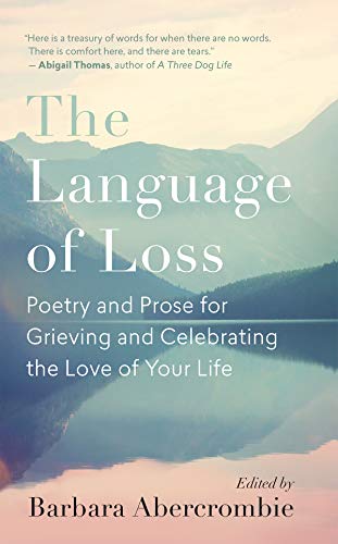 The Language of Loss: Writers on Grieving the Death of a Life Partner: Poetry and Prose for Grieving and Celebrating the Love of Your Life