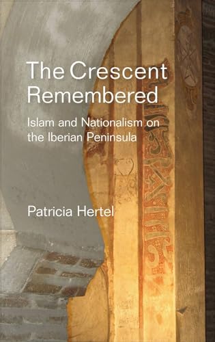 Crescent Remembered : Islam and Nationalism on the Iberian Peninsula