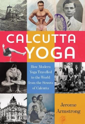 Calcutta Yoga : How Modern Yoga Travelled to the World from the Streets of Calcutta
