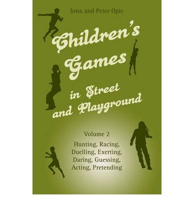 Children's Games in Street and Playground : Volume 2: Hunting, Racing, Duelling, Exerting, Daring, Guessing, Acting, Pretending