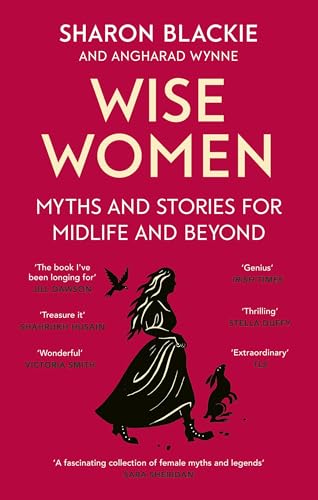 Wise Women : Myths and stories for midlife and beyond - 'Extraordinary . . . beautifully and vividly retold stories' TLS