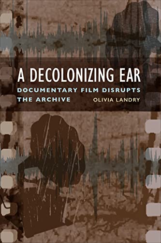 A Decolonizing Ear : Documentary Film Disrupts the Archive