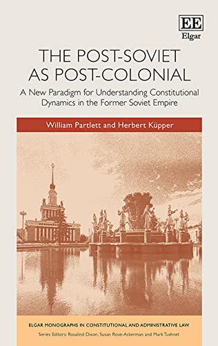 The Post-Soviet as Post-Colonial: A New Paradigm for Understanding Constitutional Dynamics in the Former Soviet Empire
