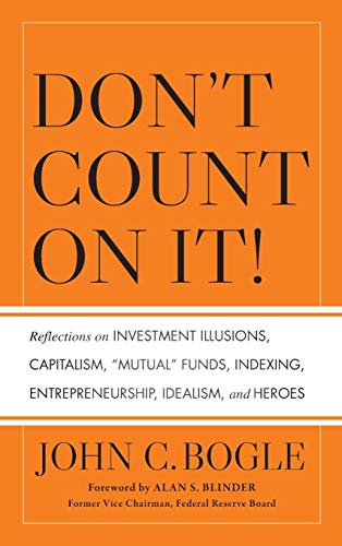 Dont Count on It!: Reflections on Investment Illusions, Capitalism, "Mutual" Funds, Indexing, Entrepreneurship, Idealism, and Heroes