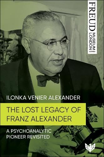 The Lost Legacy of Franz Alexander : A Psychoanalytic Pioneer Revisited