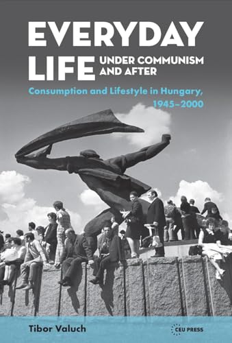 Everyday Life under Communism and After : Lifestyle and Consumption in Hungary, 1945–2000