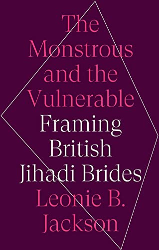 The Monstrous and the Vulnerable : Framing British Jihadi Brides