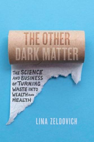 The Other Dark Matter: The Science and Business of Turning Waste Into Wealth and Health