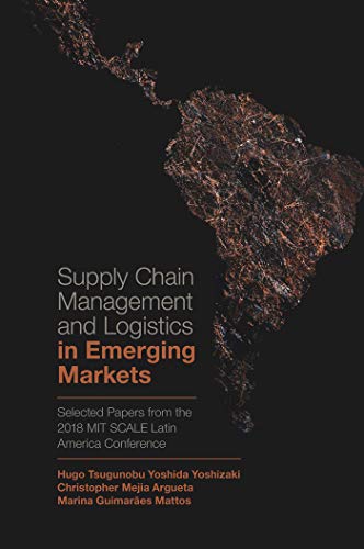 Supply Chain Management and Logistics in Emerging Markets : Selected Papers from the 2018 MIT SCALE Latin America Conference