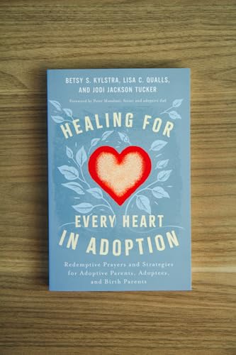 Healing for Every Heart in Adoption : Redemptive Prayers and Strategies for Adoptive Parents, Adoptees, and Birth Parents