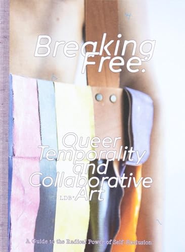Breaking Free: Queer Temporality and Collaborative Art : A Guide to the Radical Power of Self-Exclusion