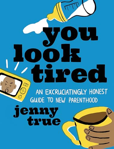 You Look Tired : An Excruciatingly Honest Guide to New Parenthood