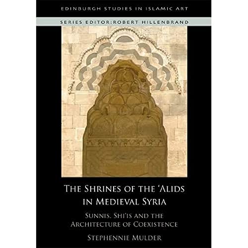 The Shrines of the 'Alids in Medieval Syria : Sunnis, Shi'is and the Architecture of Coexistence