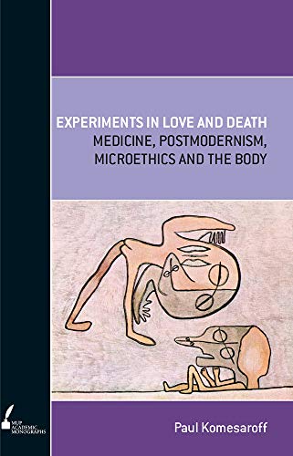 Experiments In Love and Death : Medicine, Postmodernism, Microethics and the Body
