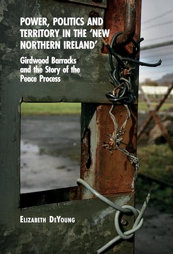 Power, Politics and Territory in the ‘New Northern Ireland’ : Girdwood Barracks and the Story of the Peace Process