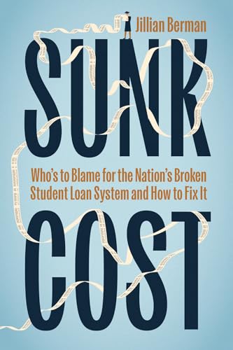 Sunk Cost : Who’s to Blame for the Nation’s Broken Student Loan System and How to Fix It