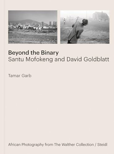 Tamar Garb: Beyond the Binary : Santu Mofokeng and David Goldblatt African Photography from The Walther Collection
