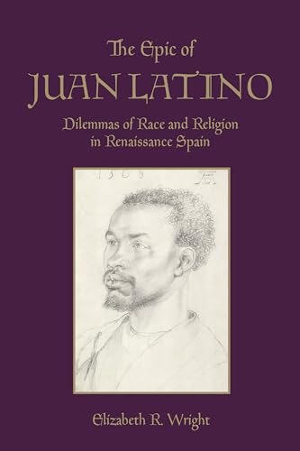The Epic of Juan Latino : Dilemmas of Race and Religion in Renaissance Spain