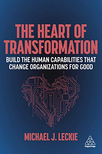 The Heart of Transformation : Build the Human Capabilities that Change Organizations for Good