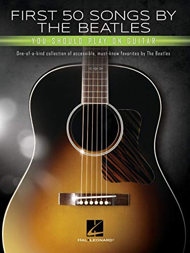 First 50 Songs by the Beatles Should Play on Guitar: One-Of-A-Kind Collection of Accessible, Must-Know Favorites by the Beatles