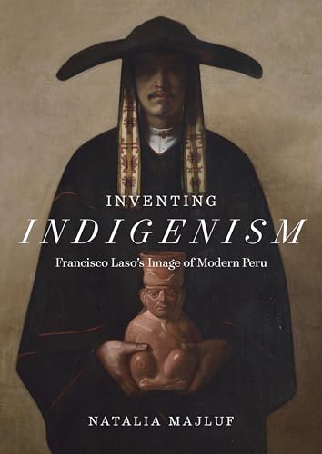 Inventing Indigenism : Francisco Laso's Image of Modern Peru