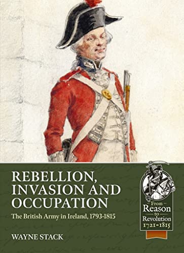 Rebellion, Invasion and Occupation: The British Army in Ireland, 1793-1815 (From Reason to Revolution)