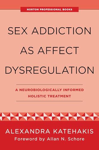 Sex Addiction as Affect Dysregulation : A Neurobiologically Informed Holistic Treatment