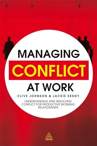 Managing Conflict at Work : Understanding and Resolving Conflict for Productive Working Relationships