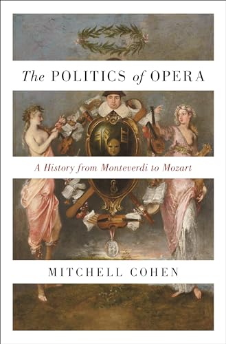 The Politics of Opera : A History from Monteverdi to Mozart