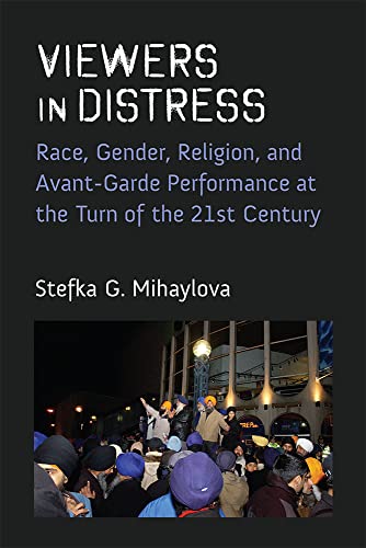 Viewers in Distress : Race, Gender, Religion, and Avant-Garde Performance at the Turn of the Twenty-First Century