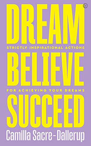 Dream, Believe, Succeed: Strictly Inspirational Actions for Achieving Your Dreams