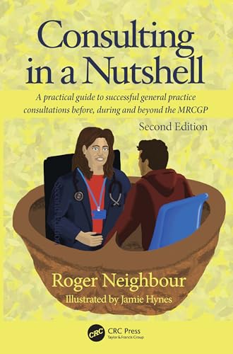 Consulting in a Nutshell : A practical guide to successful general practice consultations before, during and beyond the MRCGP