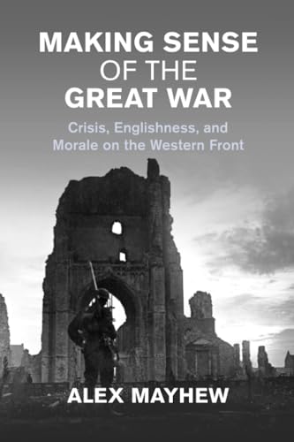 Making Sense of the Great War : Crisis, Englishness, and Morale on the Western Front