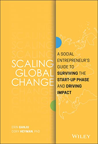 Scaling Global Change: A Social Entrepreneurs Guide to Surviving the Start-up Phase and Driving Impact